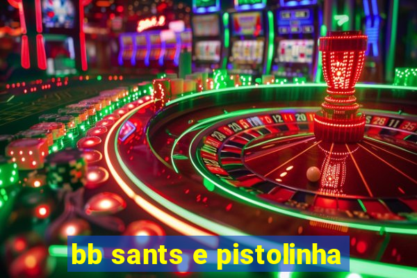 bb sants e pistolinha